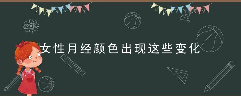 女性月经颜色出现这些变化 预示各种病症找上门，女生月经的颜色